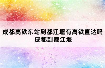 成都高铁东站到都江堰有高铁直达吗 成都到都江堰